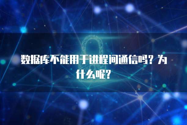 数据库不能用于进程间通信吗？为什么呢？