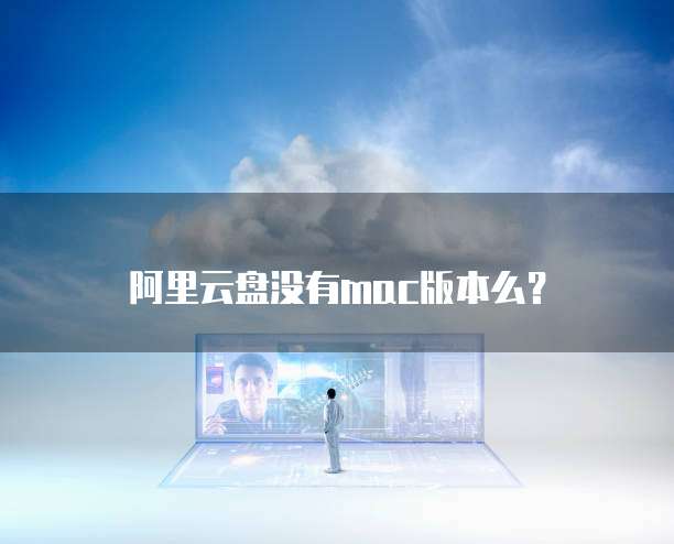 阿里云盘没有mac版本么？