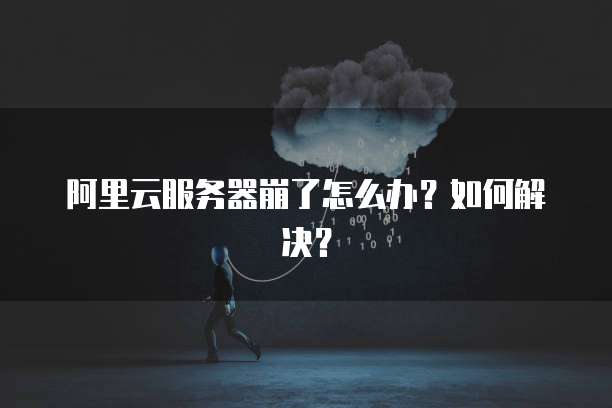 阿里云服务器崩了怎么办？如何解决？