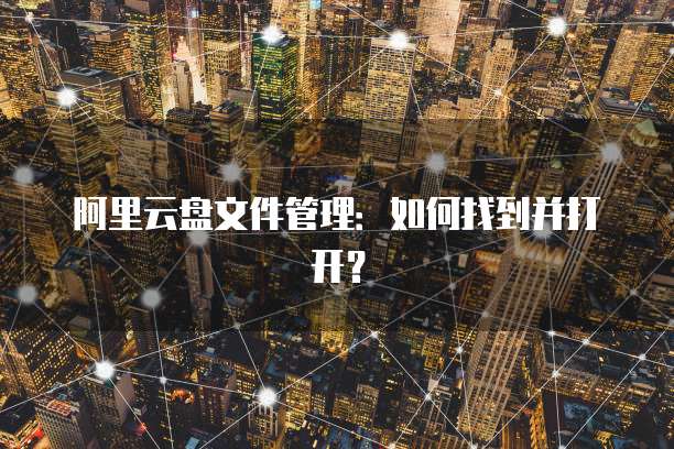 阿里云盘文件管理：如何找到并打开？