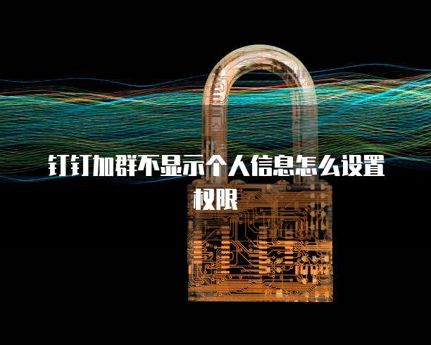 钉钉加群不显示个人信息怎么设置权限