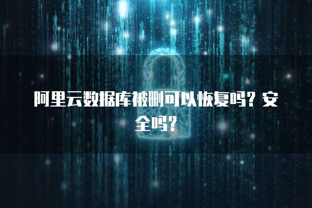 阿里云数据库被删可以恢复吗？安全吗？