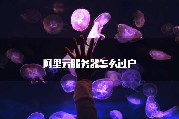 阿里云服务器怎么过户