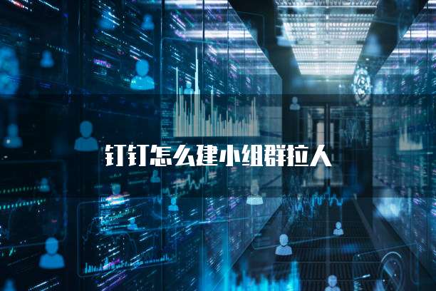 钉钉怎么建小组群拉人