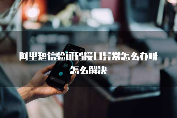 阿里短信验证码接口异常怎么办呀怎么解决