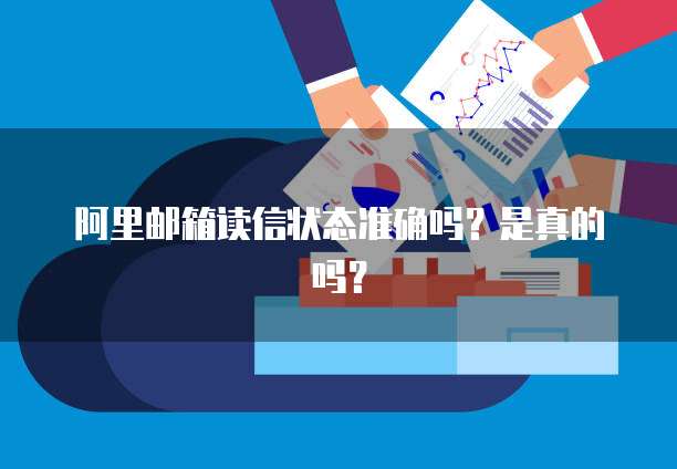 阿里邮箱读信状态准确吗？是真的吗？