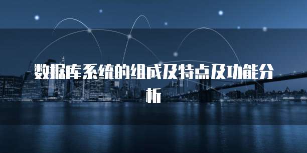 数据库系统的组成及特点及功能分析