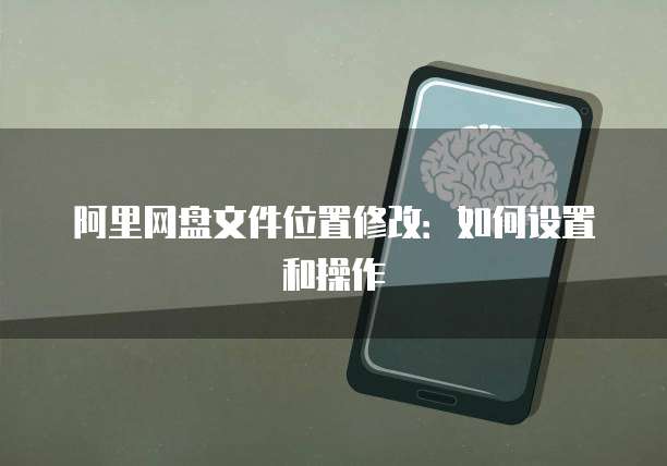阿里网盘文件位置修改：如何设置和操作