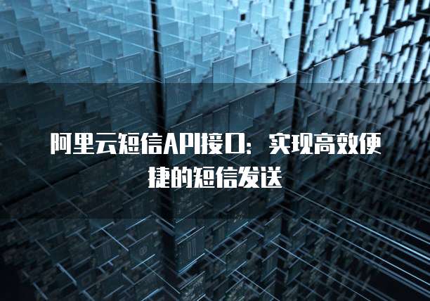 阿里云短信API接口：实现高效便捷的短信发送