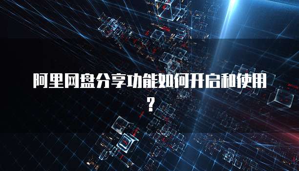 阿里网盘分享功能如何开启和使用？