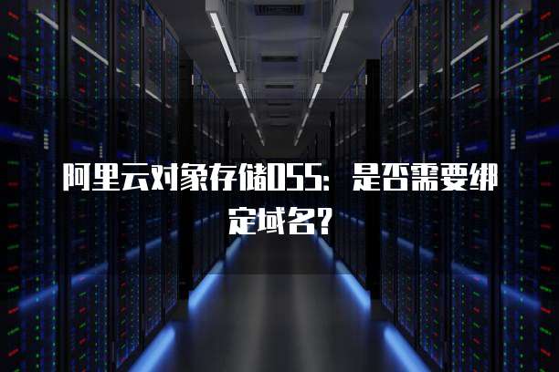 阿里云对象存储OSS：是否需要绑定域名？