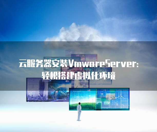 云服务器安装VmwareServer：轻松搭建虚拟化环境