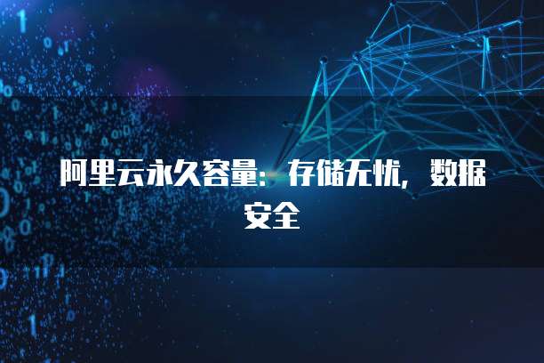 阿里云永久容量：存储无忧，数据安全