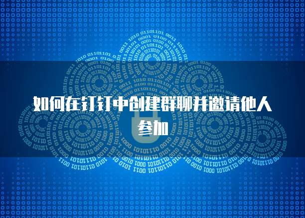 如何在钉钉中创建群聊并邀请他人参加