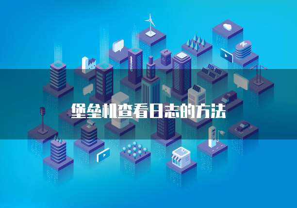 堡垒机查看日志的方法