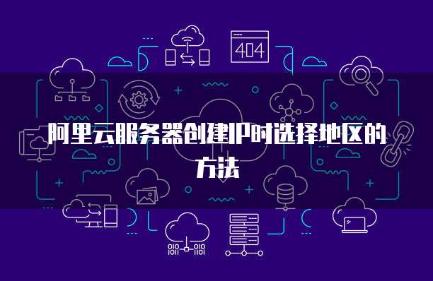 阿里云服务器创建IP时选择地区的方法
