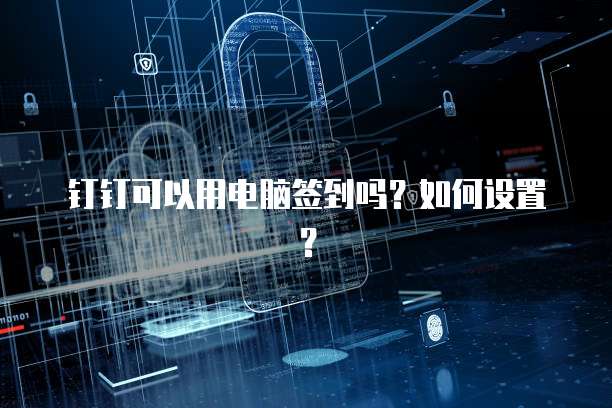 钉钉可以用电脑签到吗？如何设置？