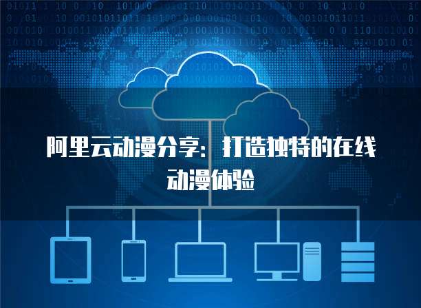 阿里云动漫分享：打造独特的在线动漫体验