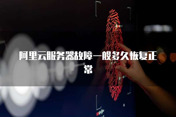 阿里云服务器故障一般多久恢复正常