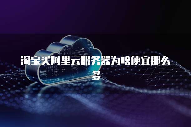 淘宝买阿里云服务器为啥便宜那么多