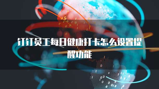 钉钉员工每日健康打卡怎么设置提醒功能