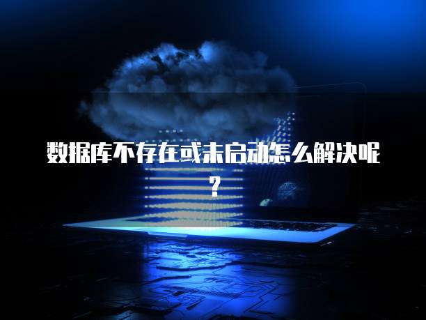 数据库不存在或未启动怎么解决呢？