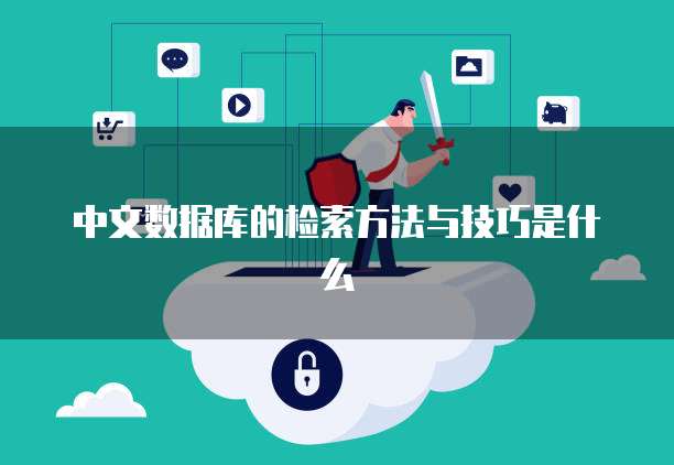 中文数据库的检索方法与技巧是什么