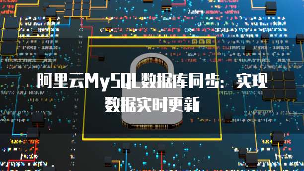 阿里云MySQL数据库同步：实现数据实时更新