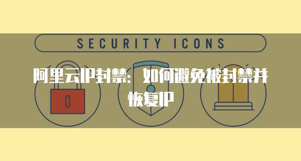 阿里云IP封禁：如何避免被封禁并恢复IP