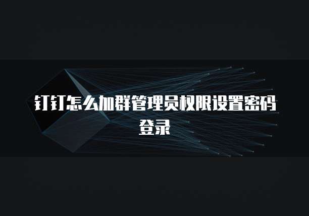 钉钉怎么加群管理员权限设置密码登录