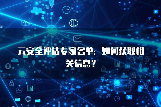 云安全评估专家名单：如何获取相关信息？