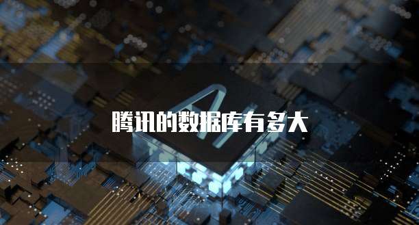 腾讯的数据库有多大