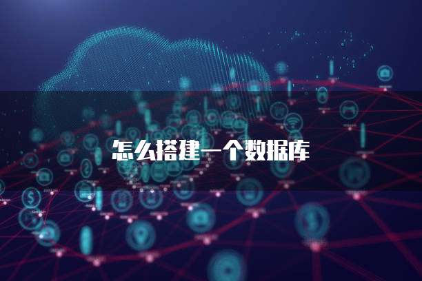怎么搭建一个数据库