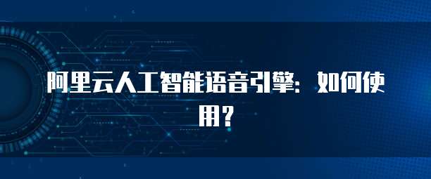 阿里云人工智能语音引擎：如何使用？