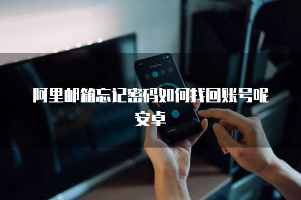 阿里邮箱忘记密码如何找回账号呢安卓