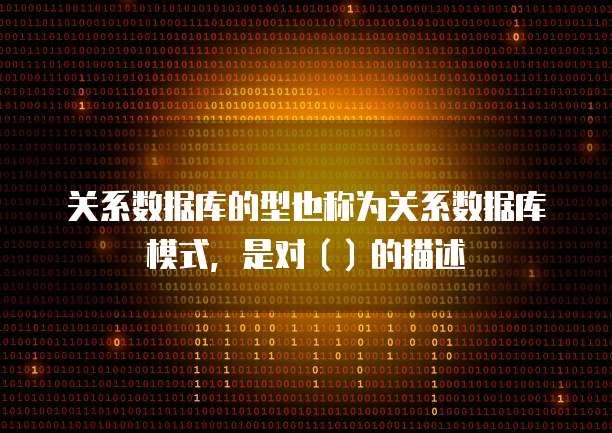 关系数据库的型也称为关系数据库模式，是对（）的描述
