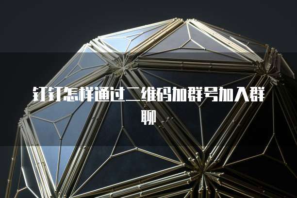 钉钉怎样通过二维码加群号加入群聊