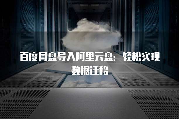 百度网盘导入阿里云盘：轻松实现数据迁移