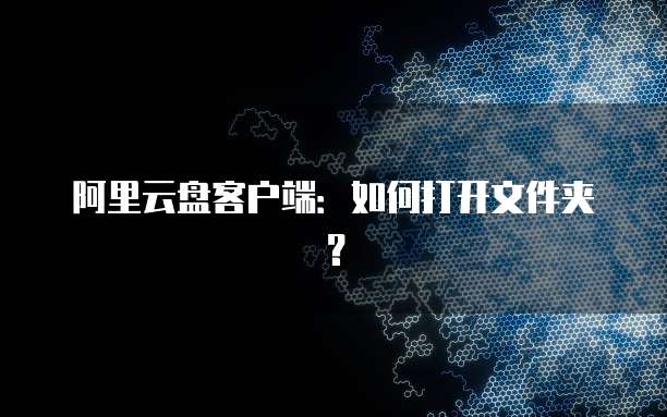 阿里云盘客户端：如何打开文件夹？