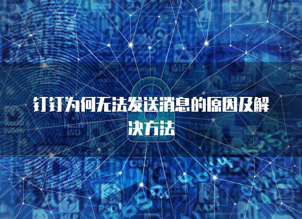 钉钉为何无法发送消息的原因及解决方法