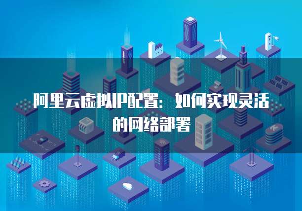 阿里云虚拟IP配置：如何实现灵活的网络部署
