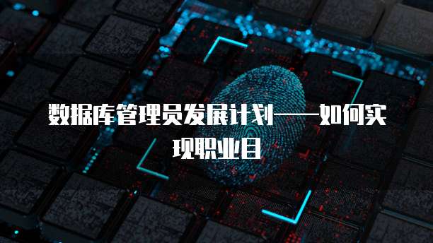 数据库管理员发展计划&mdash;&mdash;如何实现职业目