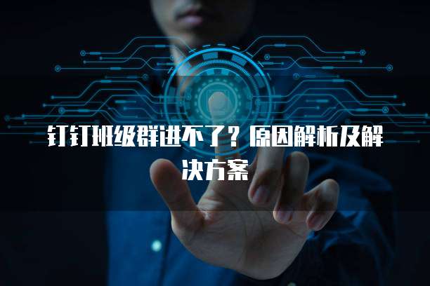 钉钉班级群进不了？原因解析及解决方案