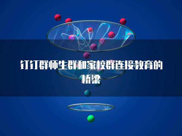 钉钉群师生群和家校群连接教育的桥梁