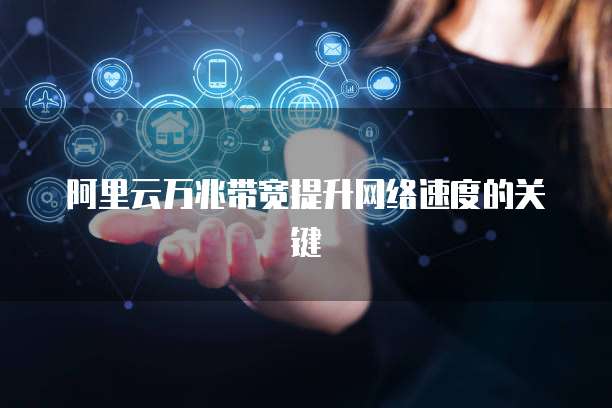 阿里云万兆带宽提升网络速度的关键