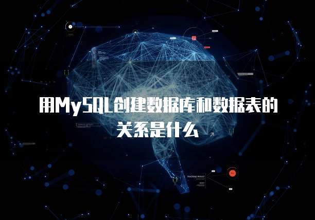 用MySQL创建数据库和数据表的关系是什么