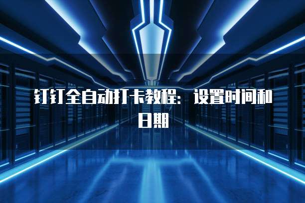 钉钉全自动打卡教程：设置时间和日期
