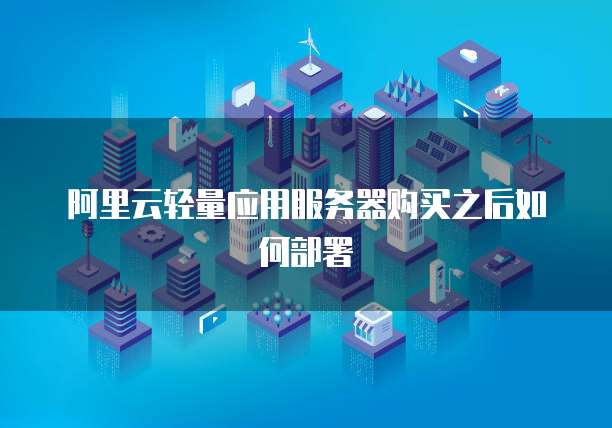 阿里云轻量应用服务器购买之后如何部署