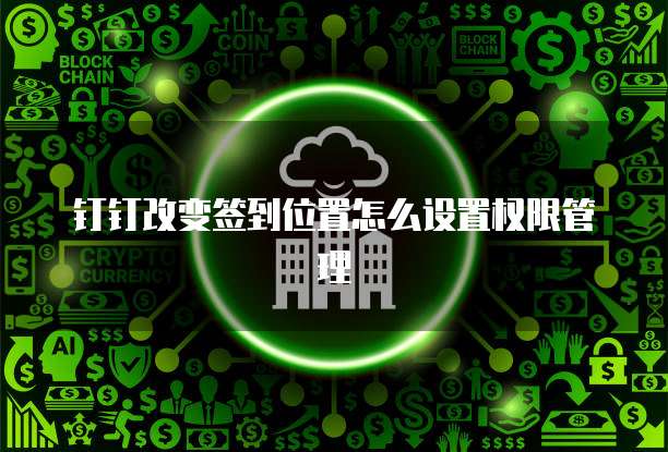 钉钉改变签到位置怎么设置权限管理