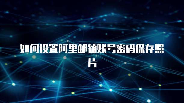 如何设置阿里邮箱账号密码保存照片